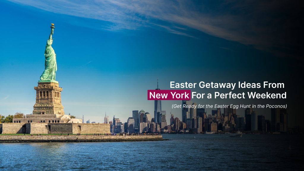 Easter Getaway Ideas From New York For a Perfect Weekend