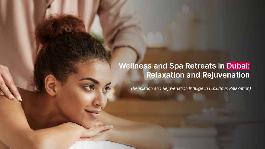 Wellness and Spa retreats in Dubai:Relaxation and Rejuvenation