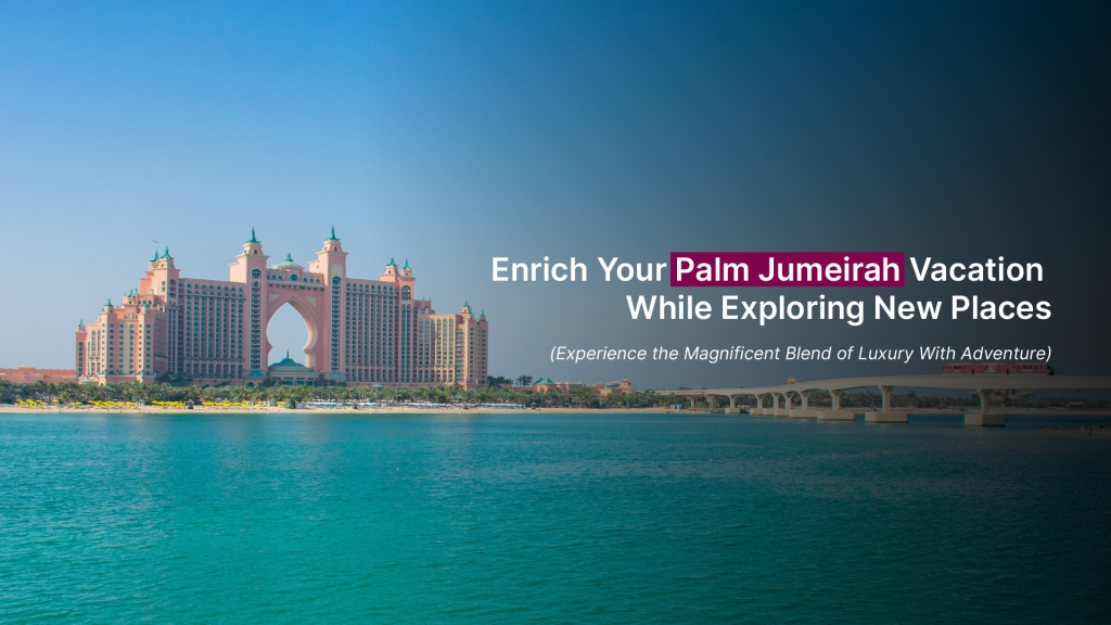 Enrich Your Palm Jumeirah Vacation While Exploring New Places