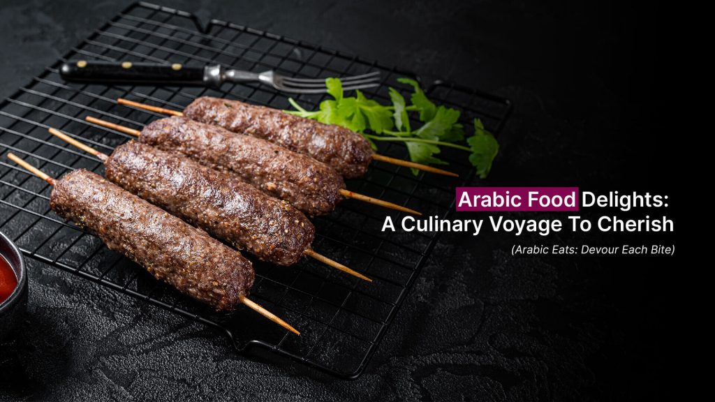 Arabic Food Delights: A Culinary Voyage To Cherish