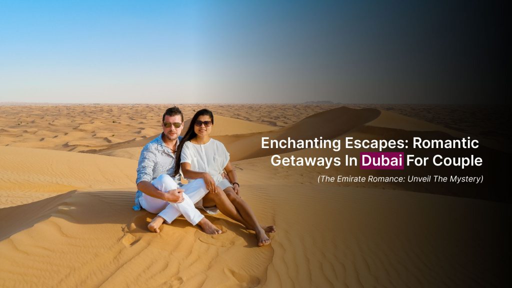 Enchanting Escapes:Romantic Getaways In Dubai For Couples